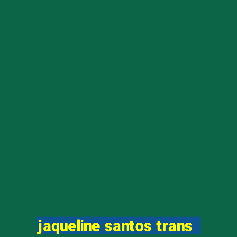 jaqueline santos trans